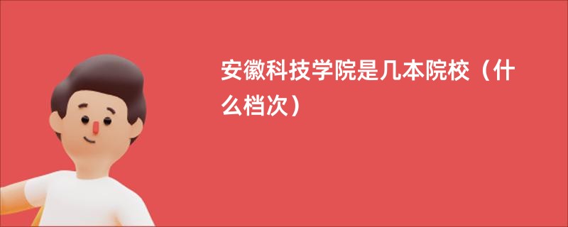 安徽科技学院是几本院校（什么档次）