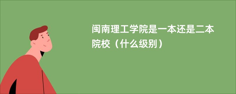闽南理工学院是一本还是二本院校（什么级别）