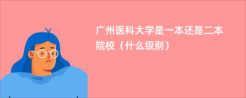 广州医科大学是一本还是二本院校（什么级别）