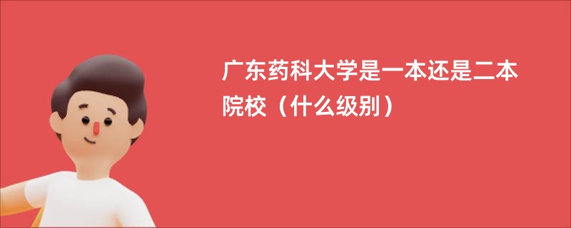 广东药科大学是一本还是二本院校（什么级别）