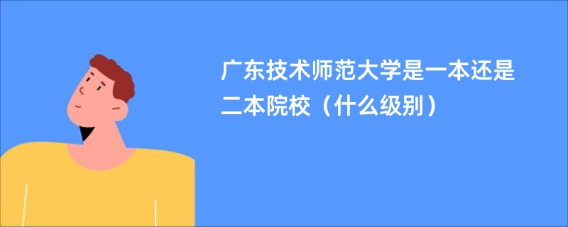广东技术师范大学是一本还是二本院校（什么级别）