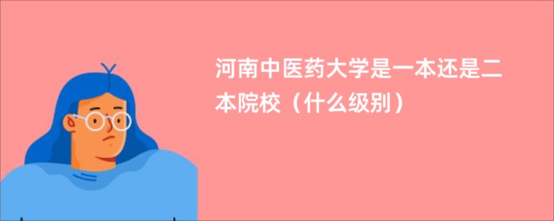 河南中医药大学是一本还是二本院校（什么级别）