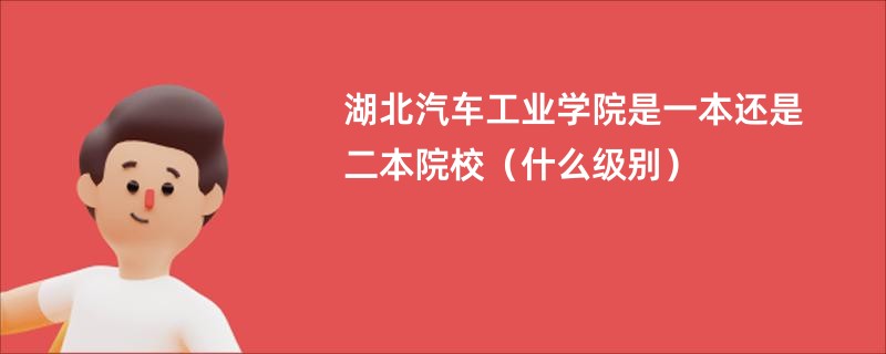 湖北汽车工业学院是一本还是二本院校（什么级别）