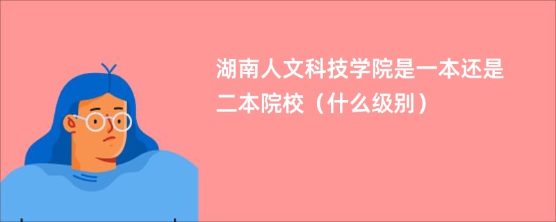 湖南人文科技学院是一本还是二本院校（什么级别）
