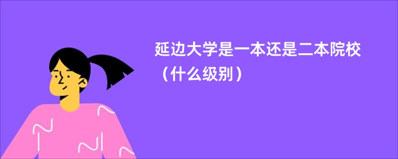 延边大学是一本还是二本院校（什么级别）