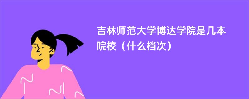 吉林师范大学博达学院是几本院校（什么档次）