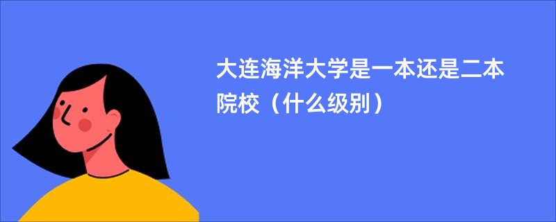 大连海洋大学是一本还是二本院校（什么级别）