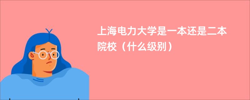 上海电力大学是一本还是二本院校（什么级别）