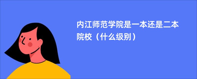 内江师范学院是一本还是二本院校（什么级别）