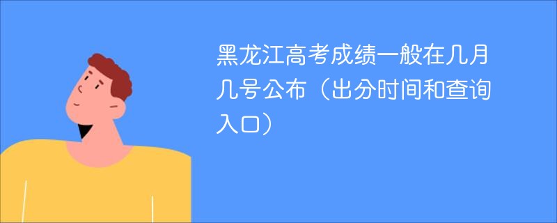 黑龙江高考成绩一般在几月几号公布（出分时间和查询入口）