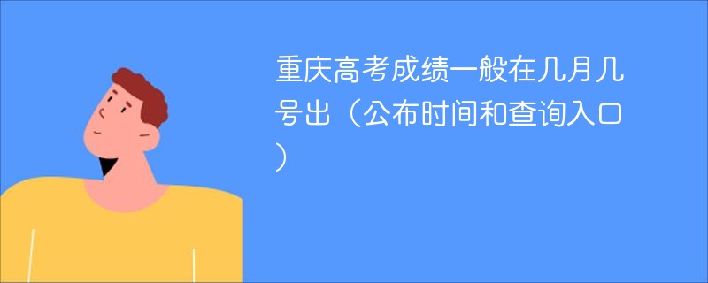 重庆高考成绩一般在几月几号出（公布时间和查询入口）