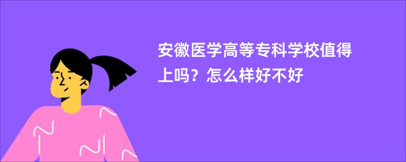 安徽医学高等专科学校值得上吗？怎么样好不好