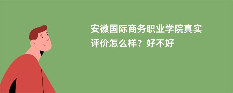 安徽国际商务职业学院真实评价怎么样？好不好