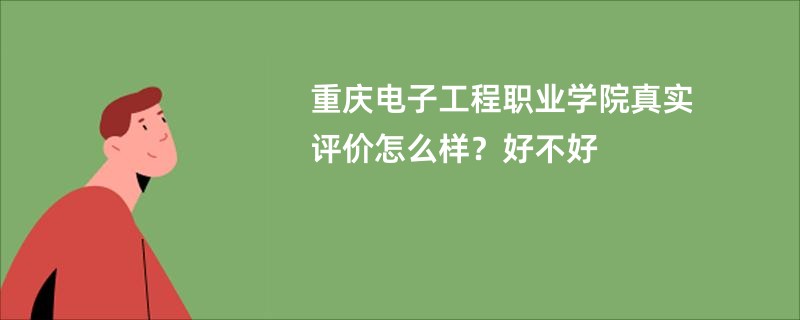 重庆电子工程职业学院真实评价怎么样？好不好