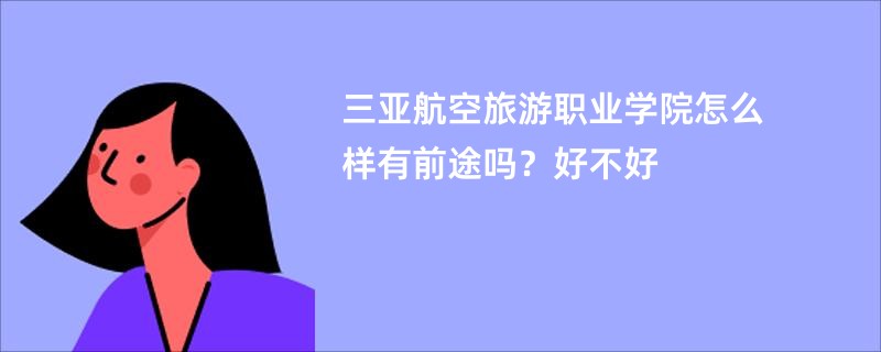 三亚航空旅游职业学院怎么样有前途吗？好不好