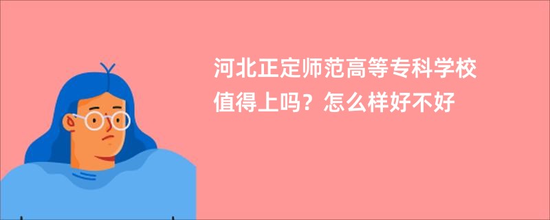 河北正定师范高等专科学校值得上吗？怎么样好不好