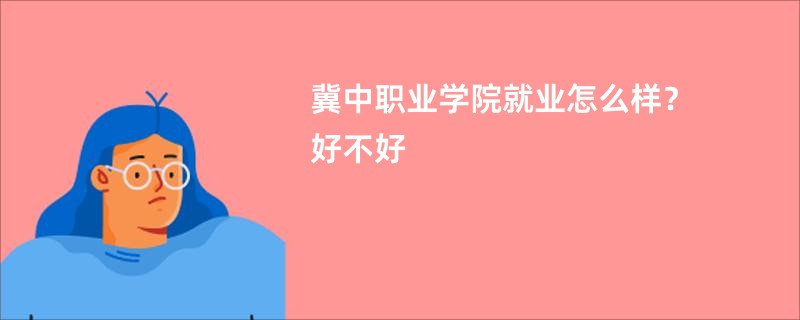 冀中职业学院就业怎么样？好不好