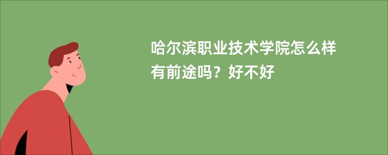 哈尔滨职业技术学院怎么样有前途吗？好不好