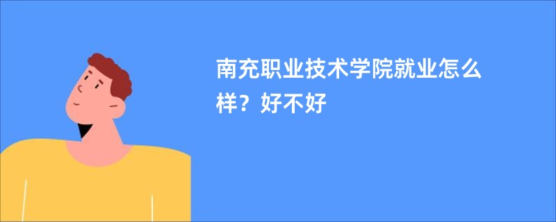 南充职业技术学院就业怎么样？好不好