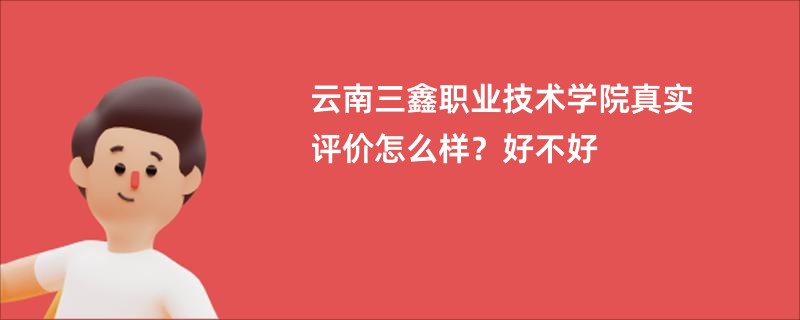 云南三鑫职业技术学院真实评价怎么样？好不好