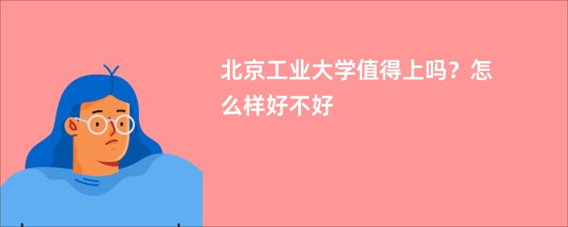 北京工业大学值得上吗？怎么样好不好