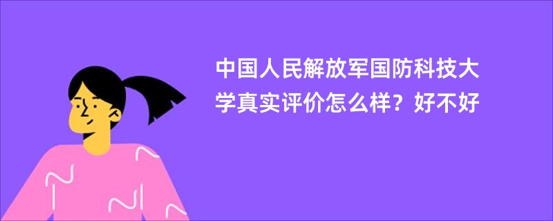 中国人民解放军国防科技大学真实评价怎么样？好不好