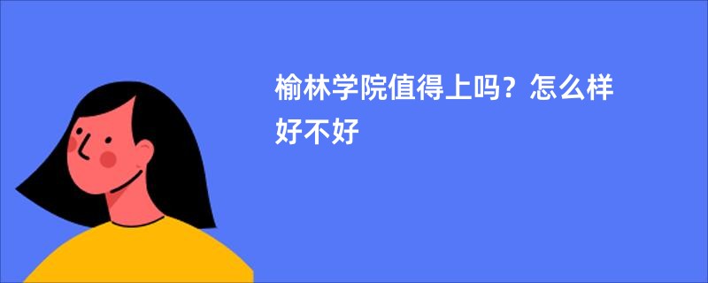 榆林学院值得上吗？怎么样好不好