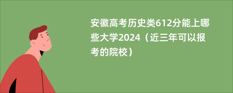 安徽高考历史类612分能上哪些大学2024（近三年可以报考的院校）