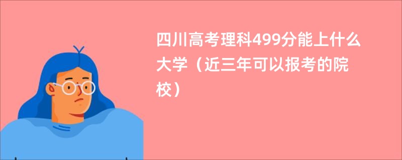 四川高考理科499分能上什么大学（近三年可以报考的院校）