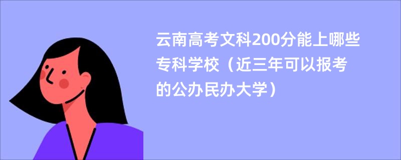 云南高考文科200分能上哪些专科学校（近三年可以报考的公办民办大学）