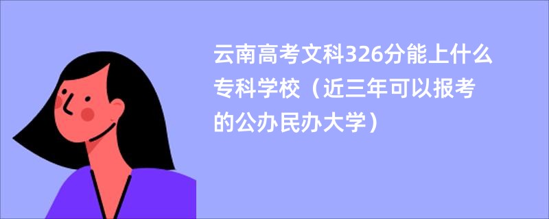 云南高考文科326分能上什么专科学校（近三年可以报考的公办民办大学）