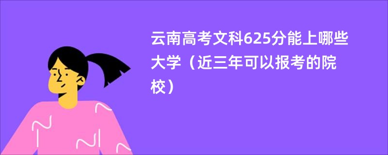 云南高考文科625分能上哪些大学（近三年可以报考的院校）