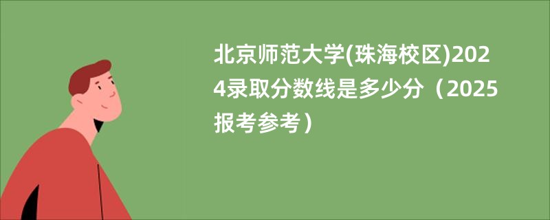 北京师范大学(珠海校区)2024录取分数线是多少分（2025报考参考）