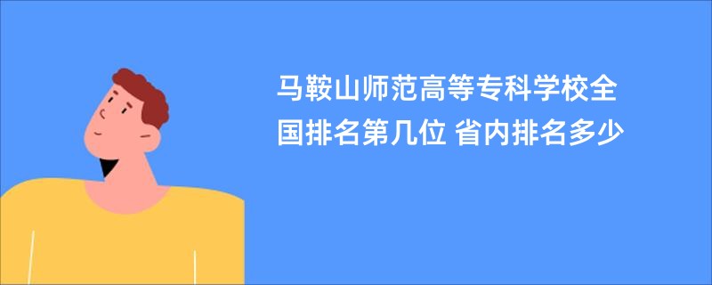 马鞍山师范高等专科学校全国排名第几位 省内排名多少
