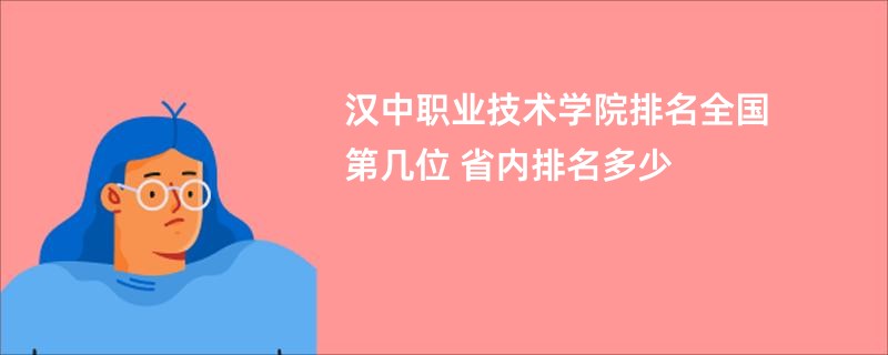 汉中职业技术学院排名全国第几位 省内排名多少
