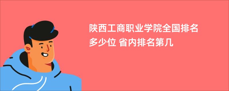 陕西工商职业学院全国排名多少位 省内排名第几