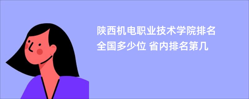 陕西机电职业技术学院排名全国多少位 省内排名第几