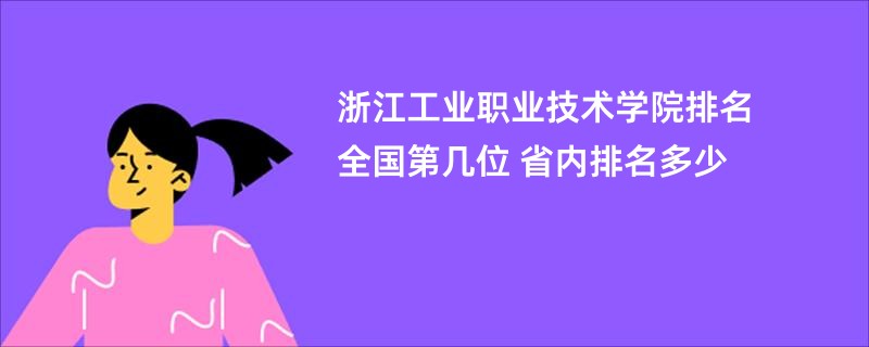 浙江工业职业技术学院排名全国第几位 省内排名多少