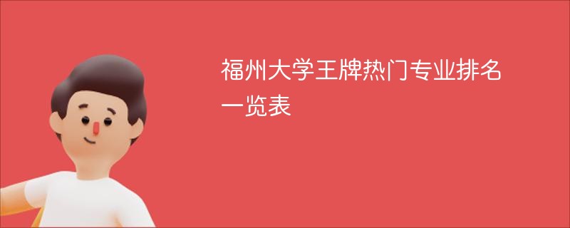 福州大学王牌热门专业排名一览表