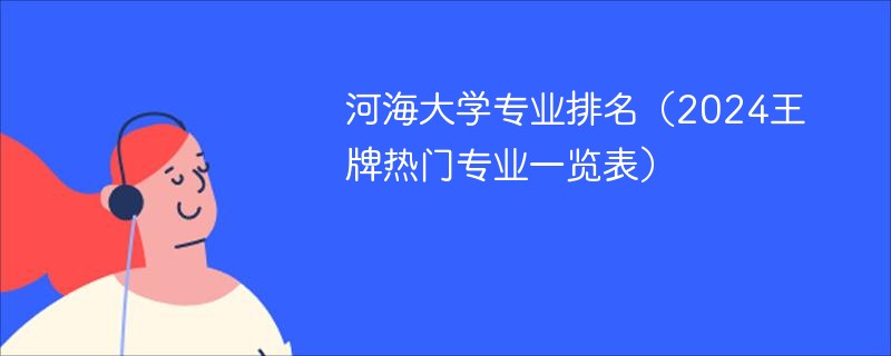 河海大学专业排名（王牌热门专业一览表）