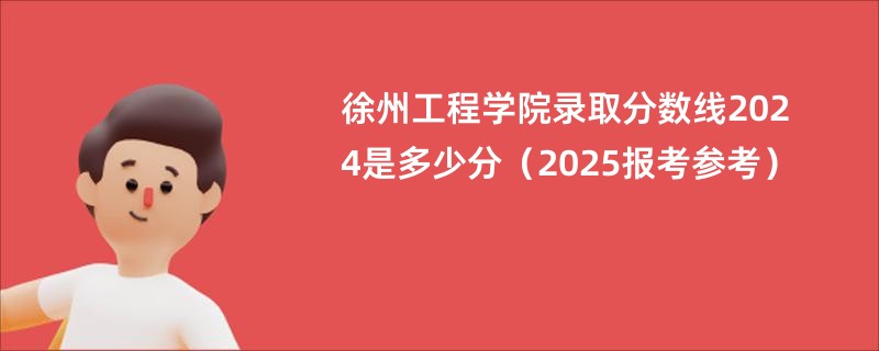 徐州工程学院录取分数线2024是多少分（2025报考参考）
