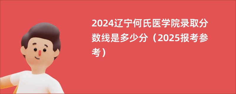 2024辽宁何氏医学院录取分数线是多少分（2025报考参考）