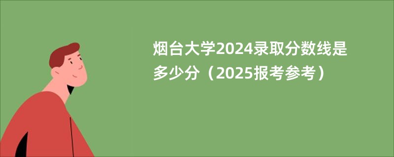 烟台大学2024录取分数线是多少分（2025报考参考）