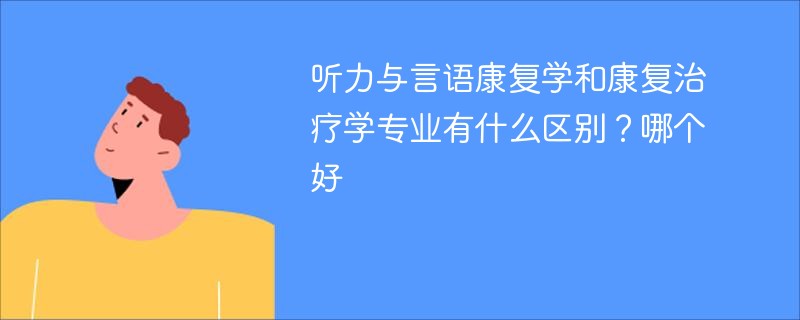 听力与言语康复学和康复治疗学专业有什么区别？哪个好