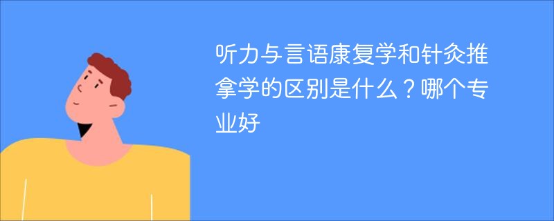 听力与言语康复学和针灸推拿学的区别是什么？哪个专业好