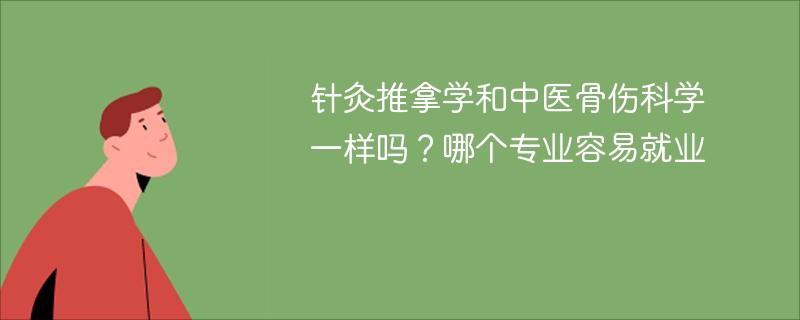 针灸推拿学和中医骨伤科学一样吗？哪个专业容易就业