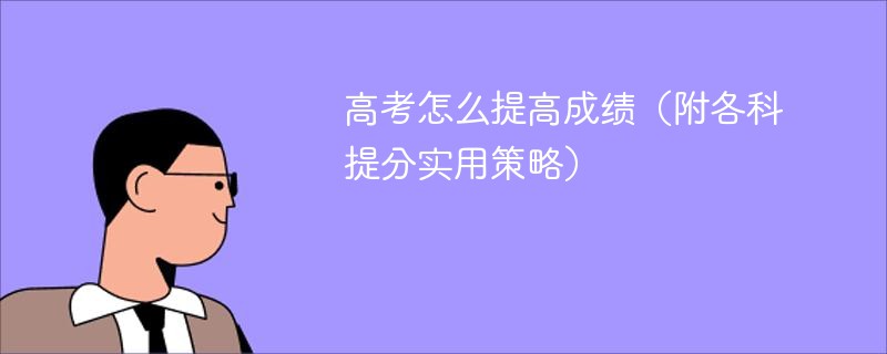 高考怎么提高成绩（附各科提分实用策略）