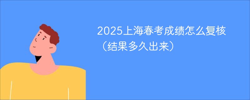 2025上海春考成绩怎么复核（结果多久出来）