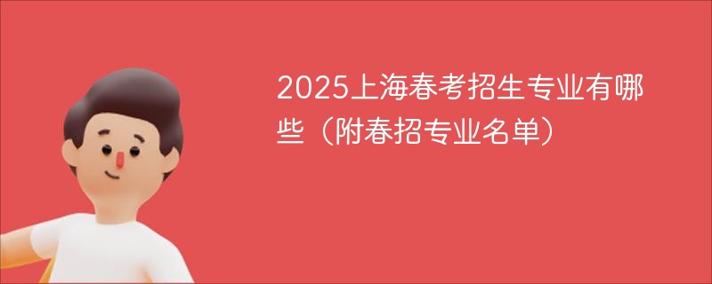 2025上海春考招生专业有哪些（附春招专业名单）