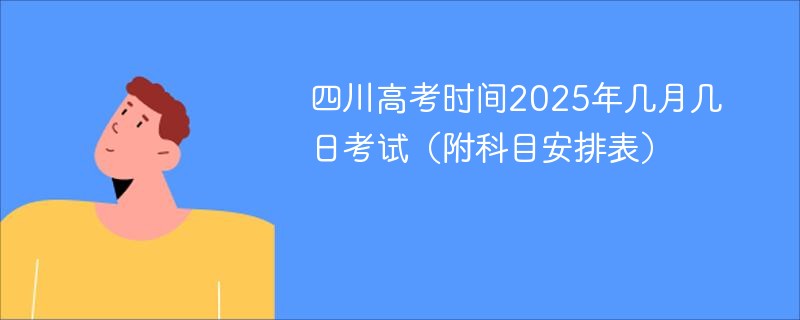 四川高考时间2025年几月几日考试（附科目安排表）